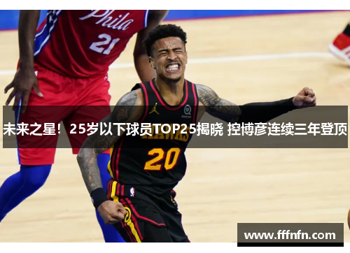 未来之星！25岁以下球员TOP25揭晓 控博彦连续三年登顶