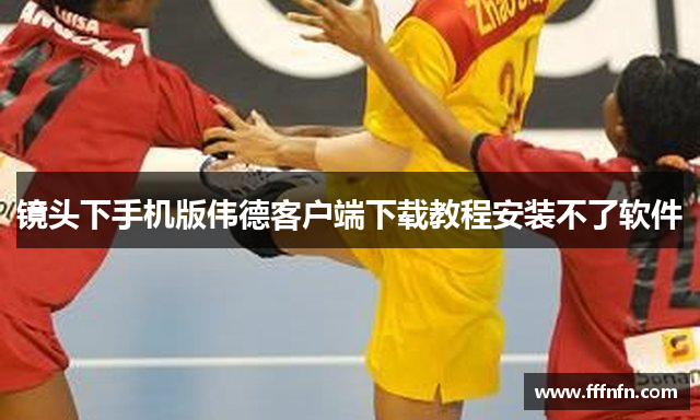 镜头下手机版伟德客户端下载教程安装不了软件